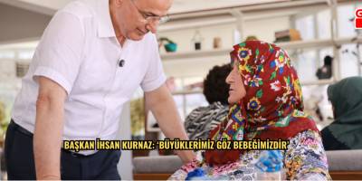 Başkan İhsan Kurnaz: ‘Büyüklerimiz Göz Bebeğimizdir’