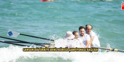 SAMSUN’DA TÜRKİYE DENİZ KÜREĞİ ŞAMPİYONASI BAŞLADI