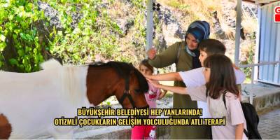 BÜYÜKŞEHİR BELEDİYESİ HEP YANLARINDA!  OTİZMLİ ÇOCUKLARIN GELİŞİM YOLCULUĞUNDA ATLI TERAPİ