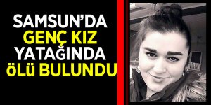 Samsun’da genç kız yatağında ölü bulundu
