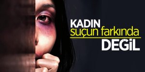 Kadınlar suçun farkında değil