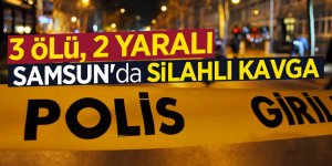 Samsun'da silahlı kavga; 3 ölü, 2 yaralı