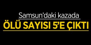 Samsun’daki kazada ölü sayısı 5’e çıktı