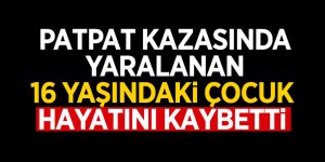 Patpat kazasında yaralanan 16 yaşındaki çocuk hayatını kaybetti
