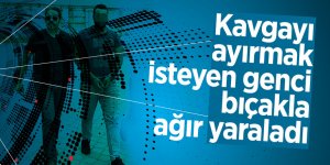 Kavgayı ayırmak isteyen genci, bıçakla ağır yaraladı 