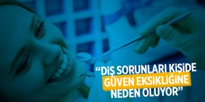 “Diş sorunları kişide güven eksikliğine neden oluyor”