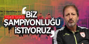 Taner Taşkın: “Biz şampiyonluğu istiyoruz”