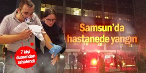 Samsun'da hastanede yangın: 7 kişi dumandan zehirlendi