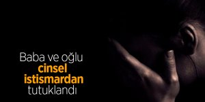 Baba ve oğlu cinsel istismardan tutuklandı 