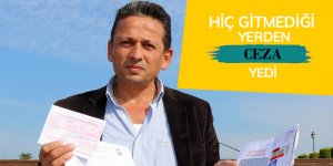 Hiç gitmediği yerden ceza yedi