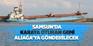 Samsun'da karaya oturan gemi Aliağa’ya gönderilecek
