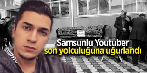 Samsunlu Youtuber son yolculuğuna uğurlandı