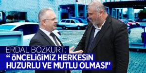 Erdal Bozkurt: “ Önceliğimiz herkesin huzurlu ve mutlu olması”